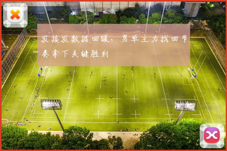 发接发数据回暖，男单主力找回节奏拿下关键胜利 - Kaiyun推荐
