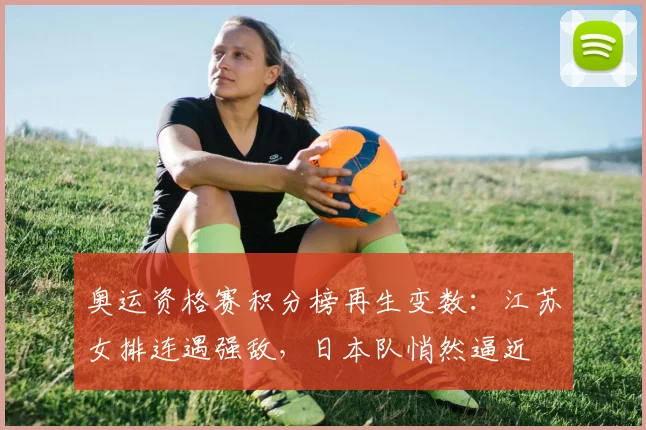 奥运资格赛积分榜再生变数:江苏女排连遇强敌,日本队悄然逼近 - Kaiyun推荐