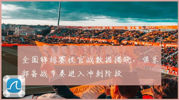 全国锦标赛收官战数据揭晓，俱乐部备战节奏进入冲刺阶段 - Kaiyun推荐
