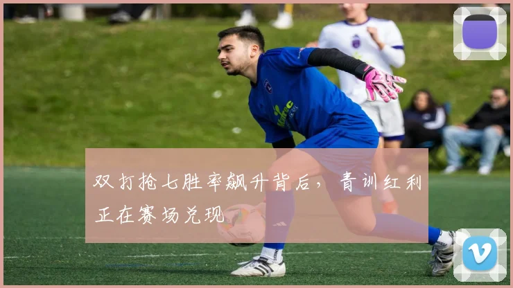 双打抢七胜率飙升背后，青训红利正在赛场兑现 - Kaiyun推荐