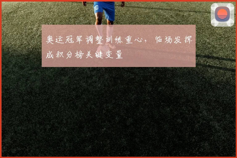奥运冠军调整训练重心,临场发挥成积分榜关键变量 - Kaiyun推荐
