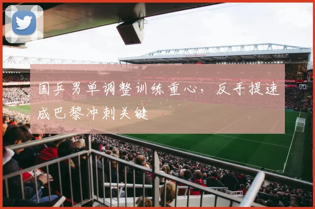 国乒男单调整训练重心,反手提速成巴黎冲刺关键 - Kaiyun推荐