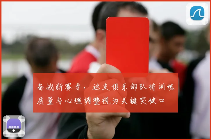 备战新赛季，这支俱乐部队将训练质量与心理调整视为关键突破口 - Kaiyun推荐
