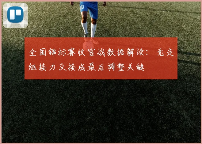 全国锦标赛收官战数据解读：竞走组接力交接成最后调整关键 - Kaiyun推荐