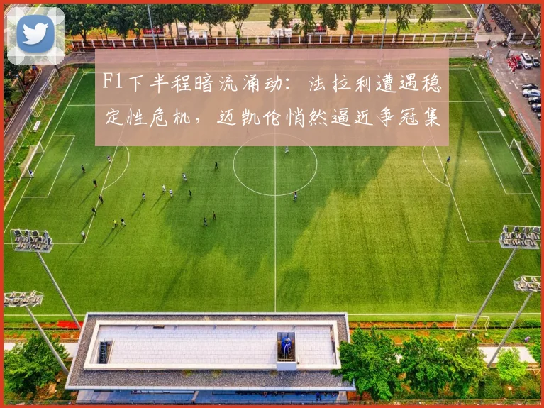 F1下半程暗流涌动：法拉利遭遇稳定性危机，迈凯伦悄然逼近争冠集团 - Kaiyun推荐