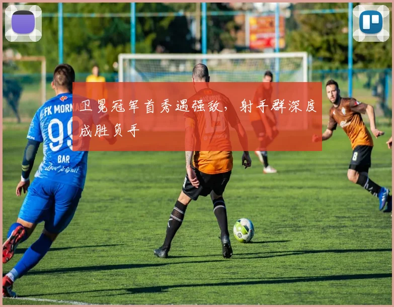 卫冕冠军首秀遇强敌，射手群深度成胜负手 - Kaiyun精选