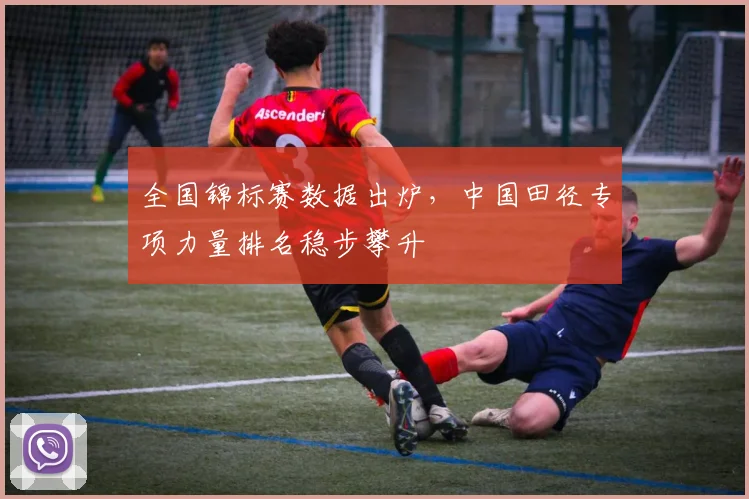 全国锦标赛数据出炉，中国田径专项力量排名稳步攀升 - Kaiyun图集