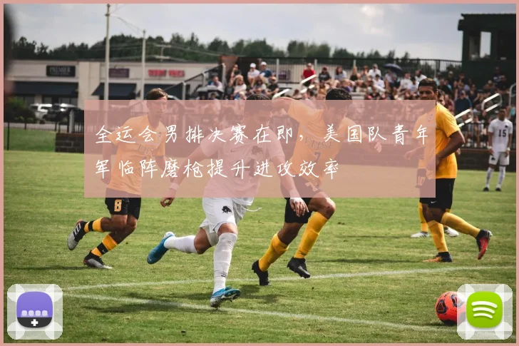 全运会男排决赛在即，美国队青年军临阵磨枪提升进攻效率 - Kaiyun推荐